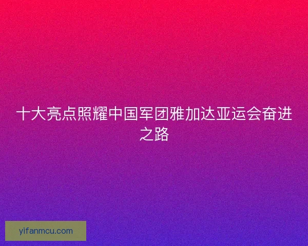 十大亮点照耀中国军团雅加达亚运会奋进之路