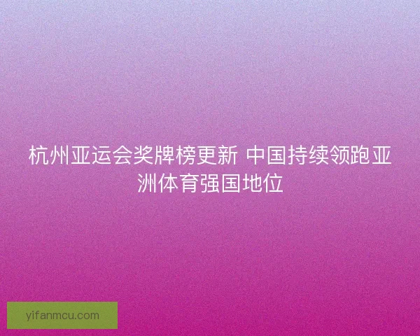 杭州亚运会奖牌榜更新 中国持续领跑亚洲体育强国地位