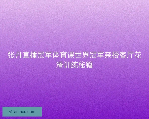 张丹直播冠军体育课世界冠军亲授客厅花滑训练秘籍